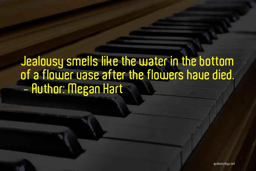 Megan Hart Quotes: Jealousy Smells Like The Water In The Bottom Of A Flower Vase After The Flowers Have Died.