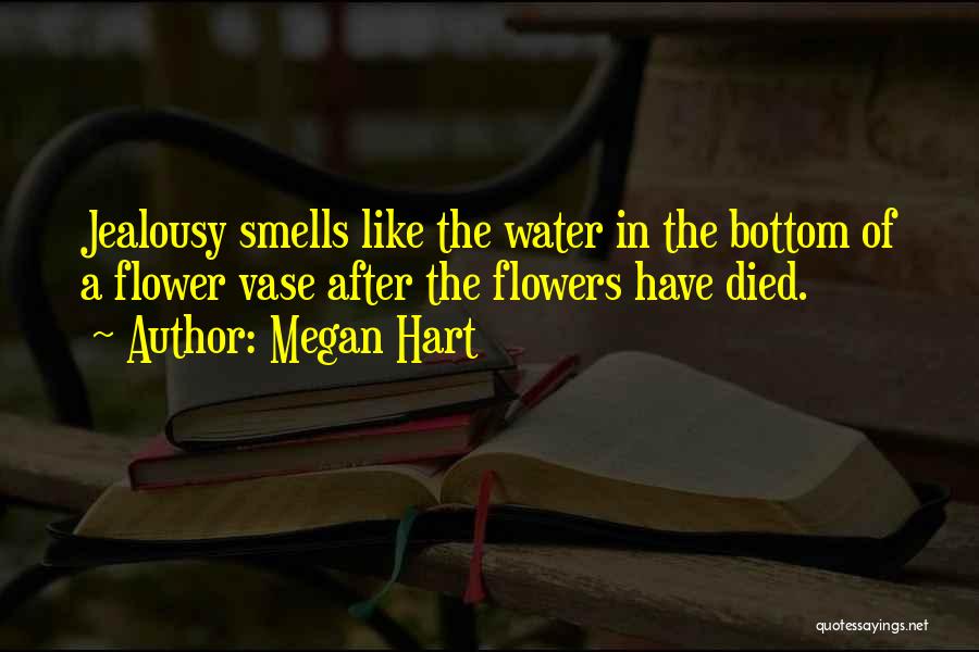 Megan Hart Quotes: Jealousy Smells Like The Water In The Bottom Of A Flower Vase After The Flowers Have Died.