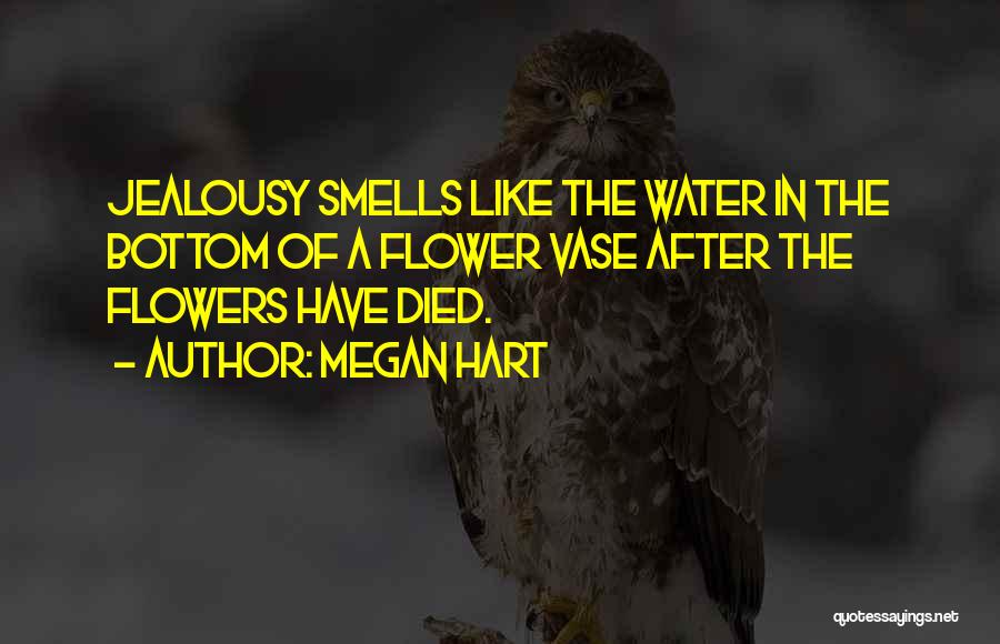 Megan Hart Quotes: Jealousy Smells Like The Water In The Bottom Of A Flower Vase After The Flowers Have Died.