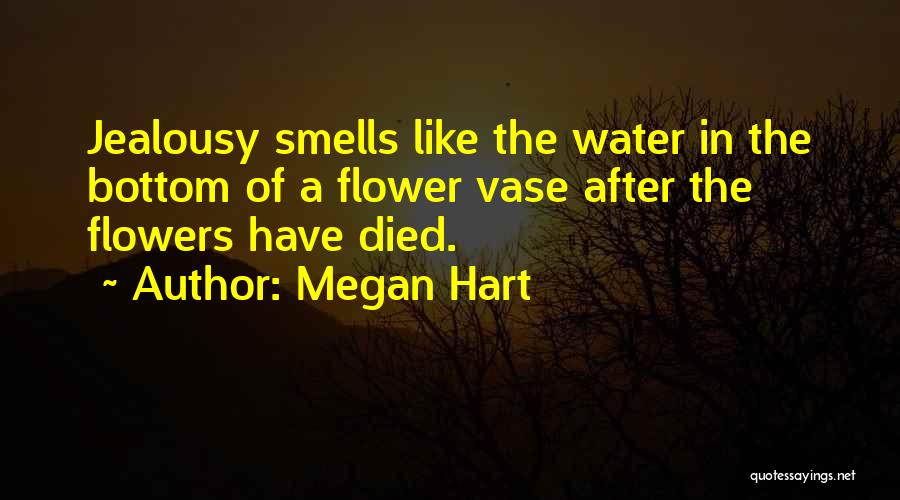 Megan Hart Quotes: Jealousy Smells Like The Water In The Bottom Of A Flower Vase After The Flowers Have Died.