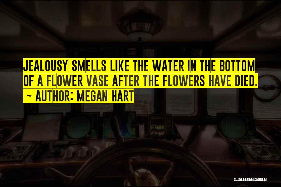 Megan Hart Quotes: Jealousy Smells Like The Water In The Bottom Of A Flower Vase After The Flowers Have Died.