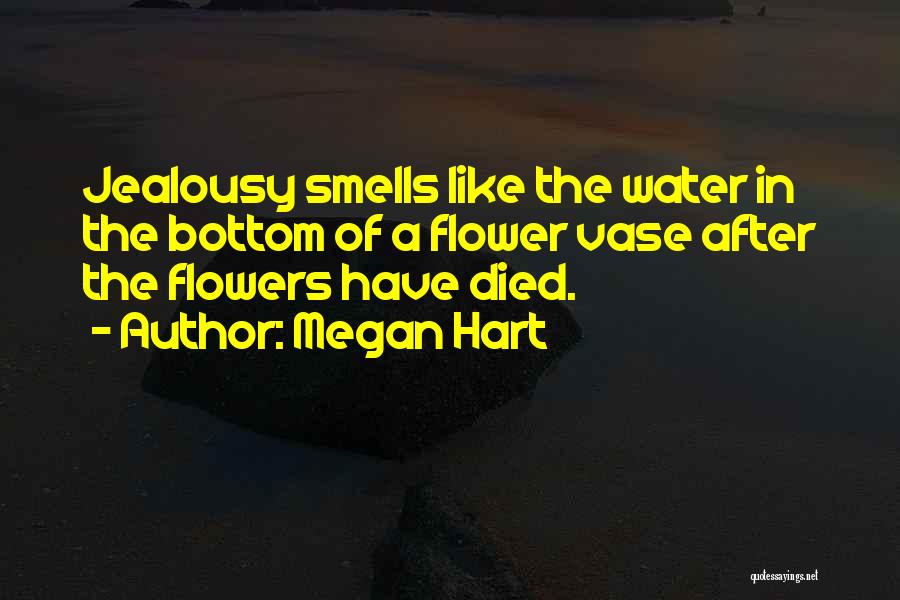 Megan Hart Quotes: Jealousy Smells Like The Water In The Bottom Of A Flower Vase After The Flowers Have Died.