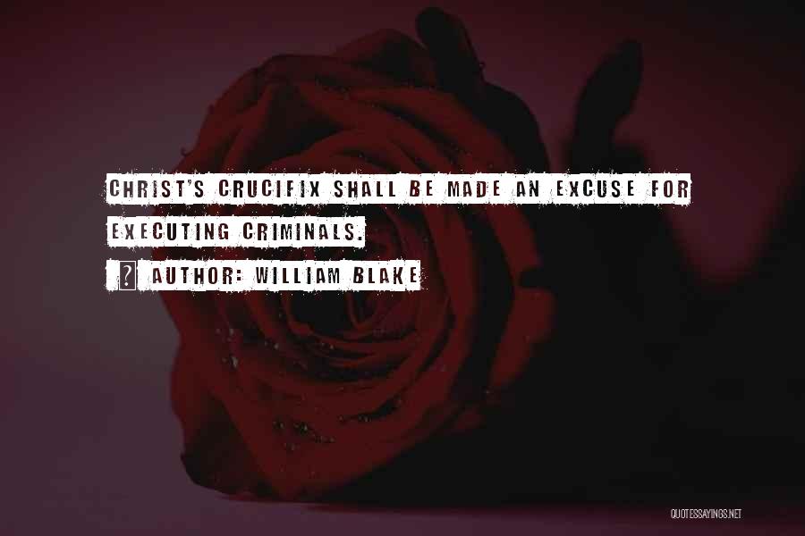 William Blake Quotes: Christ's Crucifix Shall Be Made An Excuse For Executing Criminals.