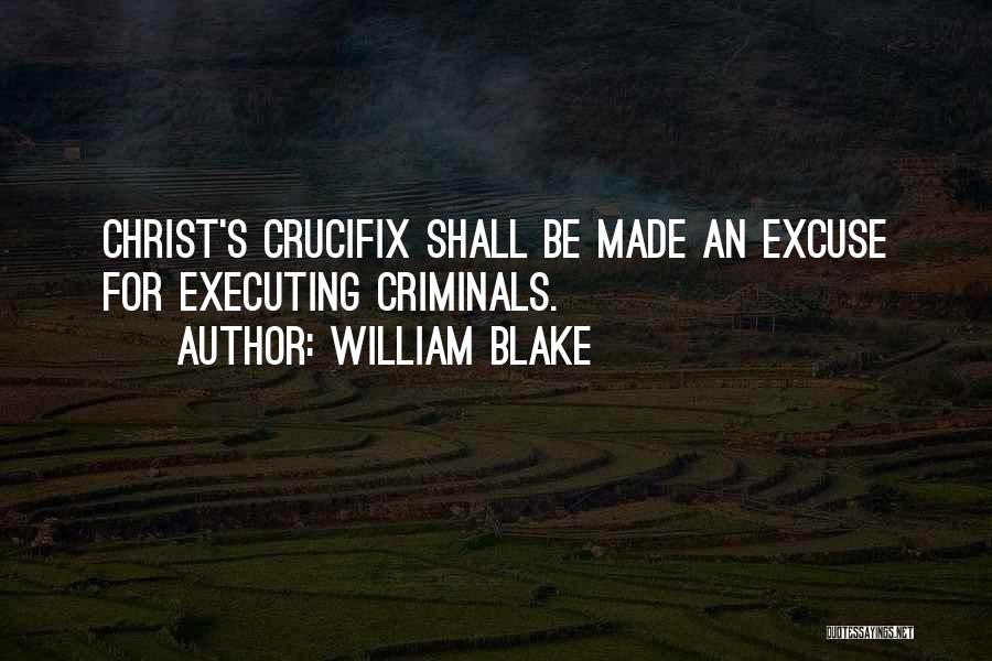 William Blake Quotes: Christ's Crucifix Shall Be Made An Excuse For Executing Criminals.