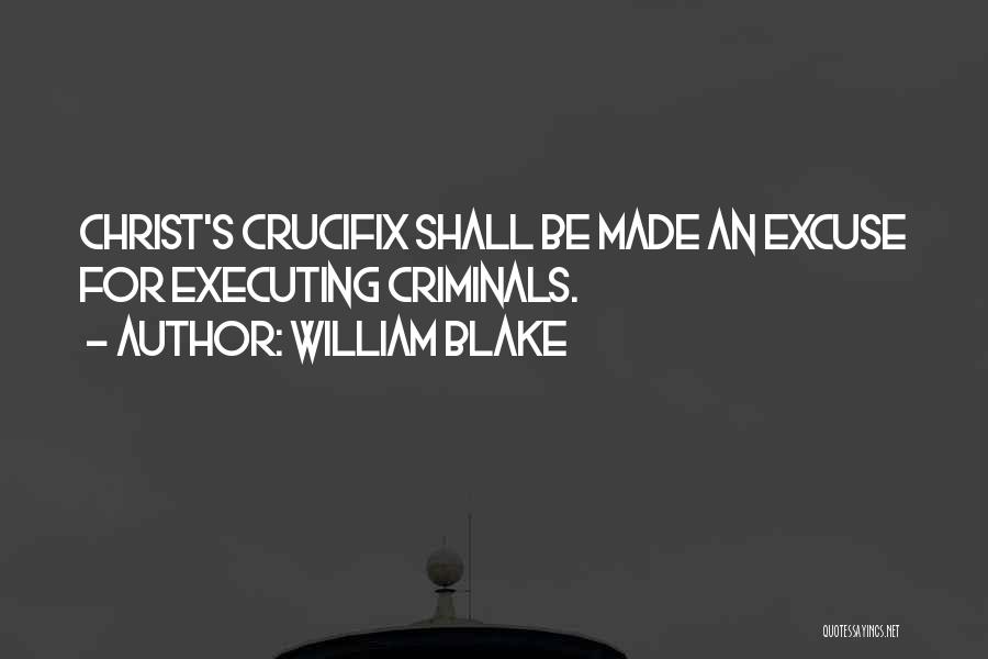 William Blake Quotes: Christ's Crucifix Shall Be Made An Excuse For Executing Criminals.