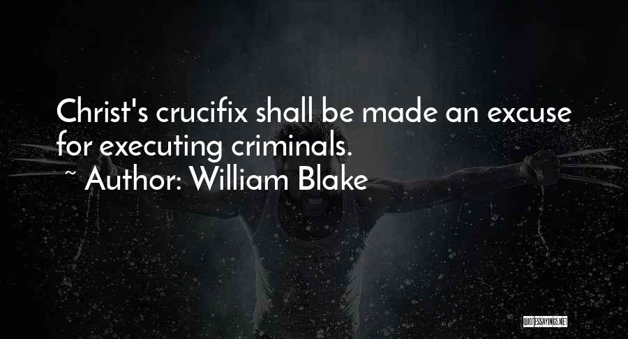 William Blake Quotes: Christ's Crucifix Shall Be Made An Excuse For Executing Criminals.
