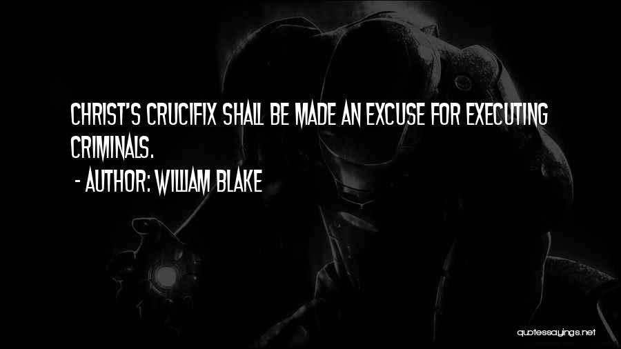 William Blake Quotes: Christ's Crucifix Shall Be Made An Excuse For Executing Criminals.