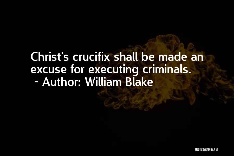 William Blake Quotes: Christ's Crucifix Shall Be Made An Excuse For Executing Criminals.