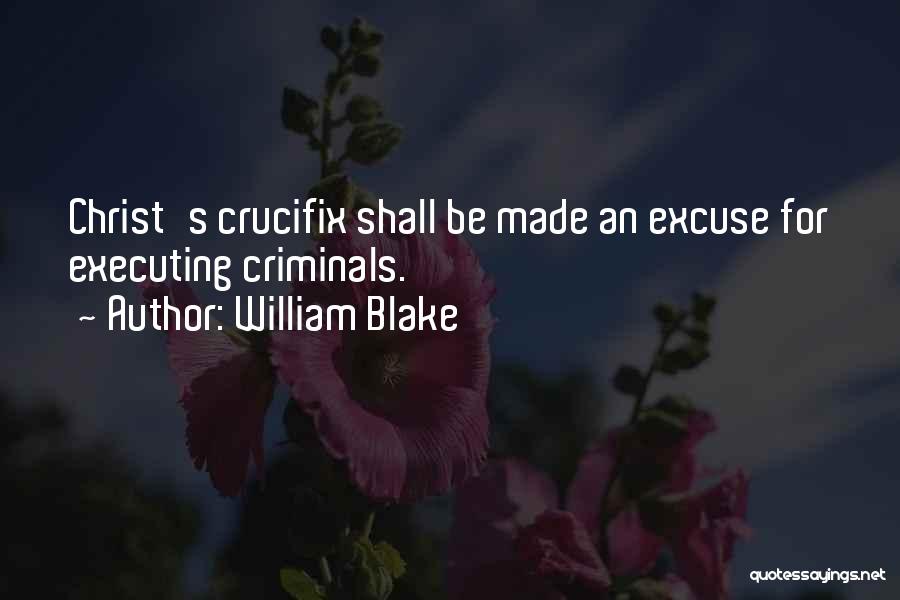 William Blake Quotes: Christ's Crucifix Shall Be Made An Excuse For Executing Criminals.