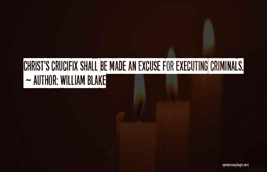 William Blake Quotes: Christ's Crucifix Shall Be Made An Excuse For Executing Criminals.