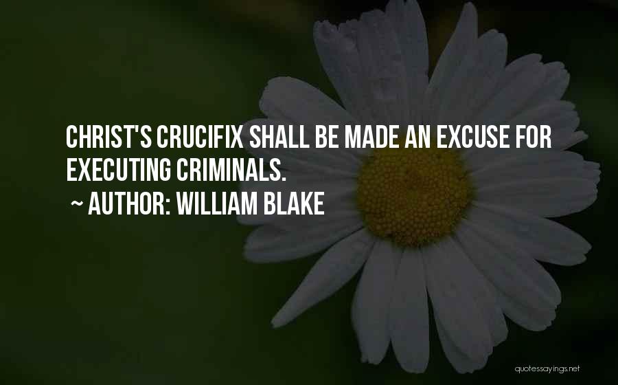 William Blake Quotes: Christ's Crucifix Shall Be Made An Excuse For Executing Criminals.
