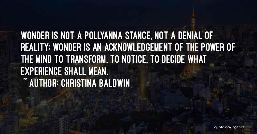 Christina Baldwin Quotes: Wonder Is Not A Pollyanna Stance, Not A Denial Of Reality; Wonder Is An Acknowledgement Of The Power Of The