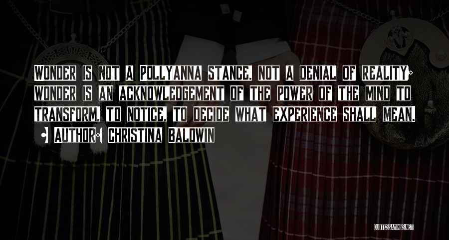 Christina Baldwin Quotes: Wonder Is Not A Pollyanna Stance, Not A Denial Of Reality; Wonder Is An Acknowledgement Of The Power Of The