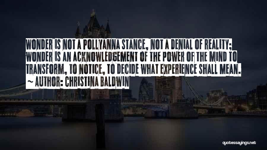 Christina Baldwin Quotes: Wonder Is Not A Pollyanna Stance, Not A Denial Of Reality; Wonder Is An Acknowledgement Of The Power Of The