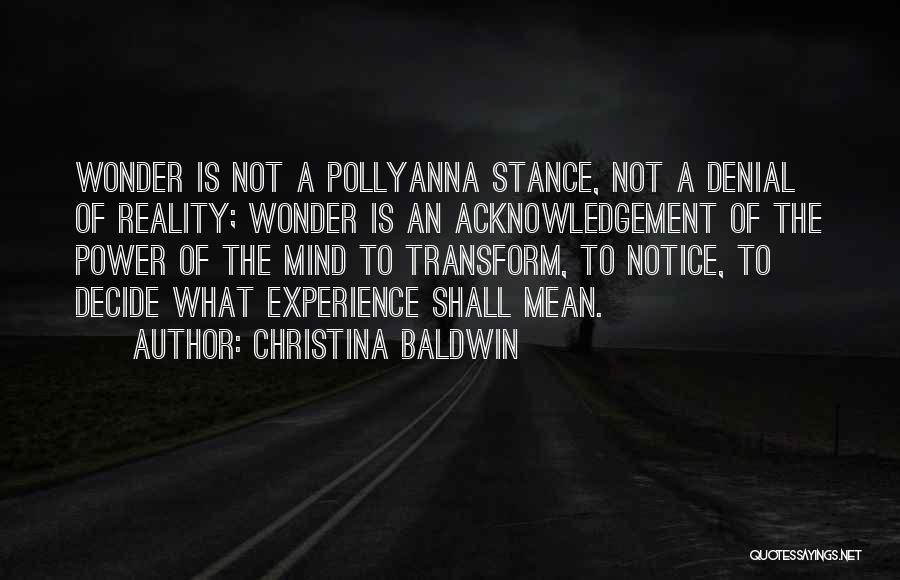 Christina Baldwin Quotes: Wonder Is Not A Pollyanna Stance, Not A Denial Of Reality; Wonder Is An Acknowledgement Of The Power Of The