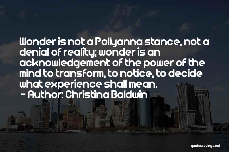 Christina Baldwin Quotes: Wonder Is Not A Pollyanna Stance, Not A Denial Of Reality; Wonder Is An Acknowledgement Of The Power Of The