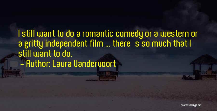 Laura Vandervoort Quotes: I Still Want To Do A Romantic Comedy Or A Western Or A Gritty Independent Film ... There's So Much