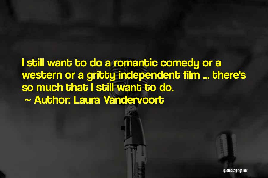 Laura Vandervoort Quotes: I Still Want To Do A Romantic Comedy Or A Western Or A Gritty Independent Film ... There's So Much