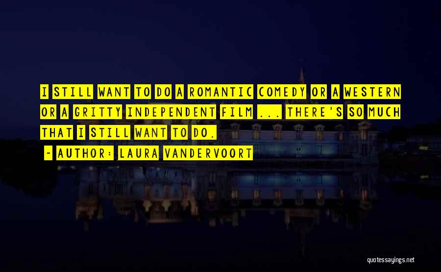 Laura Vandervoort Quotes: I Still Want To Do A Romantic Comedy Or A Western Or A Gritty Independent Film ... There's So Much