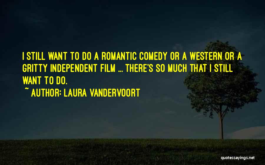 Laura Vandervoort Quotes: I Still Want To Do A Romantic Comedy Or A Western Or A Gritty Independent Film ... There's So Much