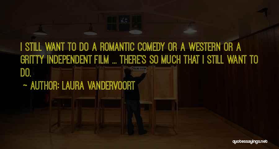 Laura Vandervoort Quotes: I Still Want To Do A Romantic Comedy Or A Western Or A Gritty Independent Film ... There's So Much