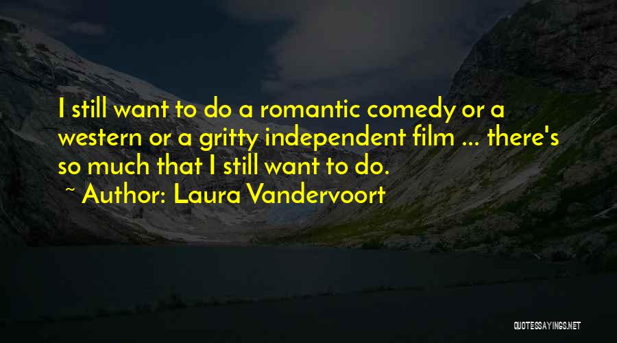 Laura Vandervoort Quotes: I Still Want To Do A Romantic Comedy Or A Western Or A Gritty Independent Film ... There's So Much