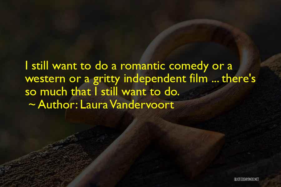 Laura Vandervoort Quotes: I Still Want To Do A Romantic Comedy Or A Western Or A Gritty Independent Film ... There's So Much