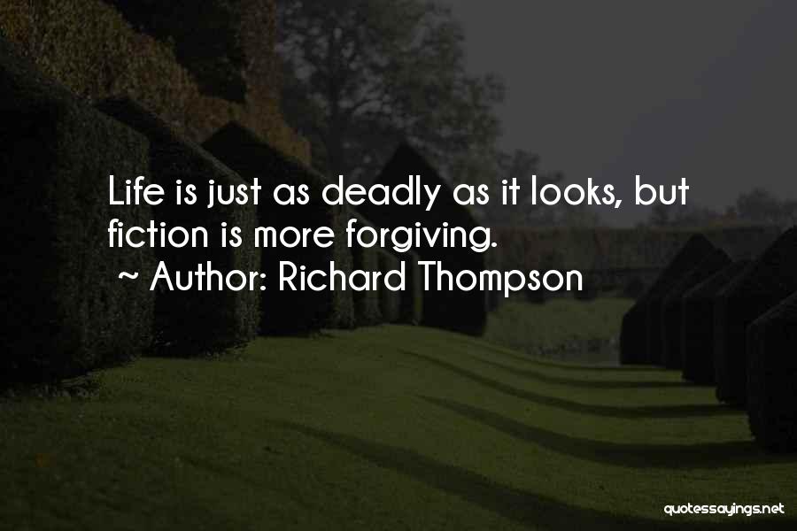 Richard Thompson Quotes: Life Is Just As Deadly As It Looks, But Fiction Is More Forgiving.