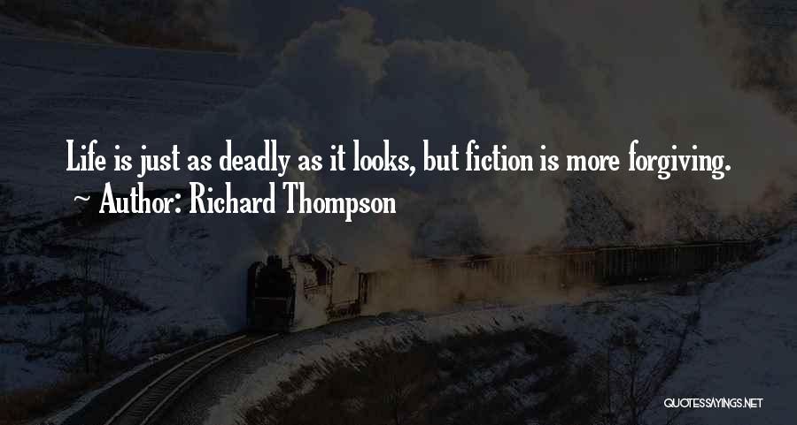 Richard Thompson Quotes: Life Is Just As Deadly As It Looks, But Fiction Is More Forgiving.