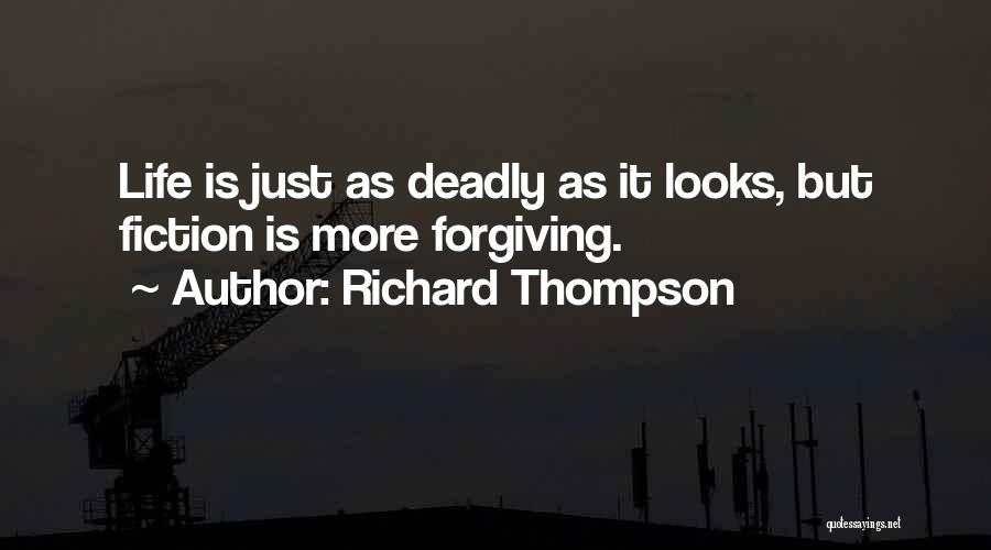 Richard Thompson Quotes: Life Is Just As Deadly As It Looks, But Fiction Is More Forgiving.