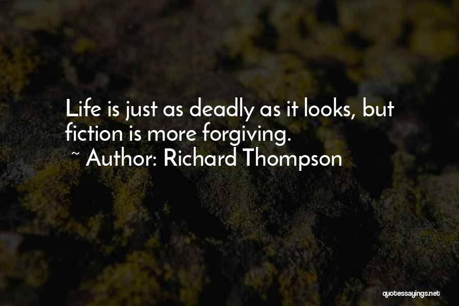 Richard Thompson Quotes: Life Is Just As Deadly As It Looks, But Fiction Is More Forgiving.