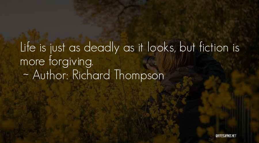 Richard Thompson Quotes: Life Is Just As Deadly As It Looks, But Fiction Is More Forgiving.