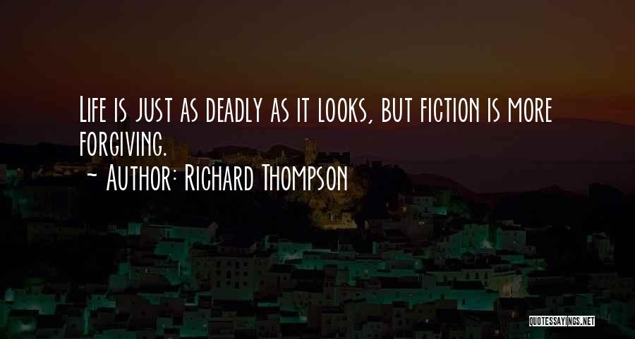 Richard Thompson Quotes: Life Is Just As Deadly As It Looks, But Fiction Is More Forgiving.