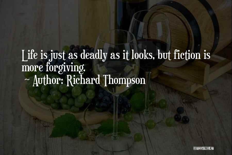 Richard Thompson Quotes: Life Is Just As Deadly As It Looks, But Fiction Is More Forgiving.