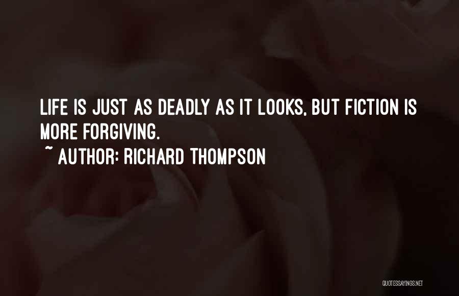 Richard Thompson Quotes: Life Is Just As Deadly As It Looks, But Fiction Is More Forgiving.