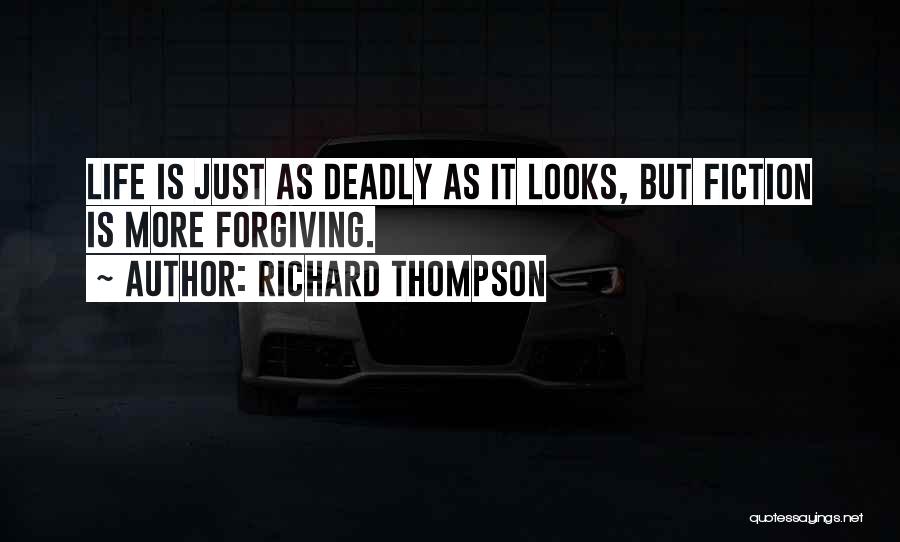 Richard Thompson Quotes: Life Is Just As Deadly As It Looks, But Fiction Is More Forgiving.