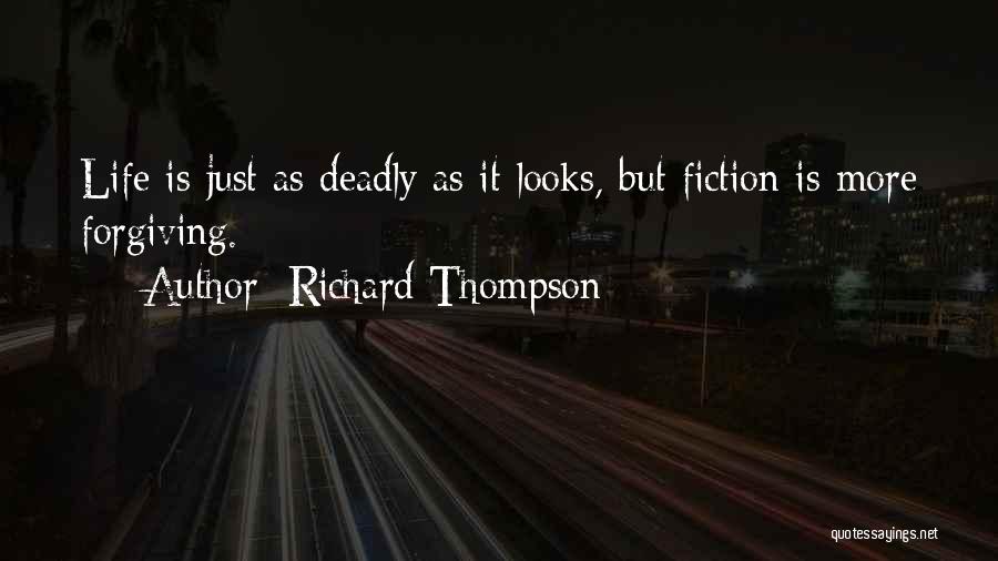 Richard Thompson Quotes: Life Is Just As Deadly As It Looks, But Fiction Is More Forgiving.