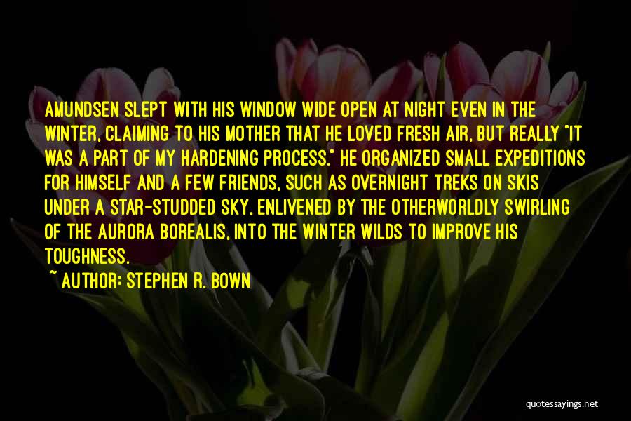 Stephen R. Bown Quotes: Amundsen Slept With His Window Wide Open At Night Even In The Winter, Claiming To His Mother That He Loved