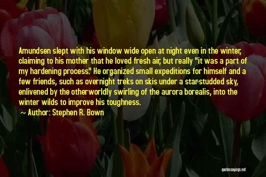 Stephen R. Bown Quotes: Amundsen Slept With His Window Wide Open At Night Even In The Winter, Claiming To His Mother That He Loved