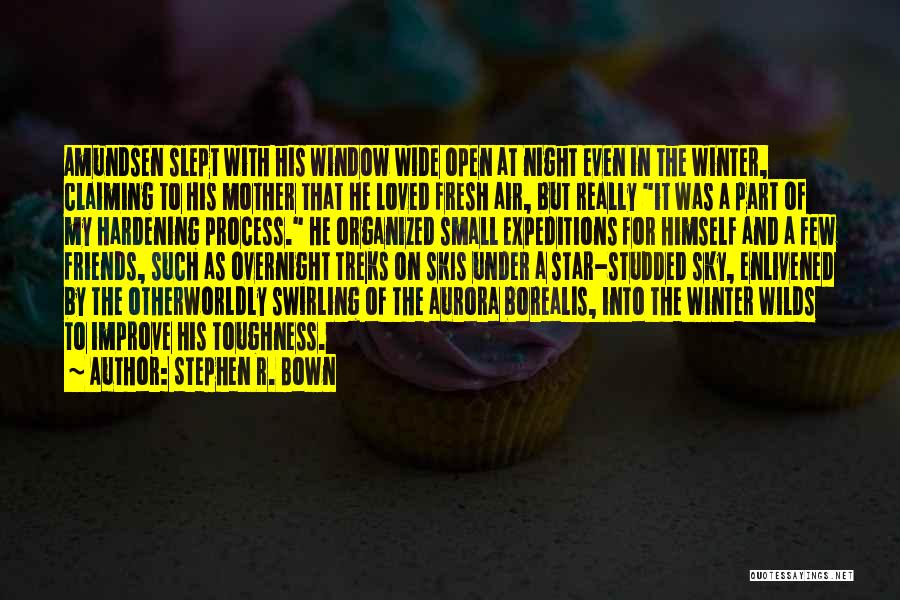 Stephen R. Bown Quotes: Amundsen Slept With His Window Wide Open At Night Even In The Winter, Claiming To His Mother That He Loved