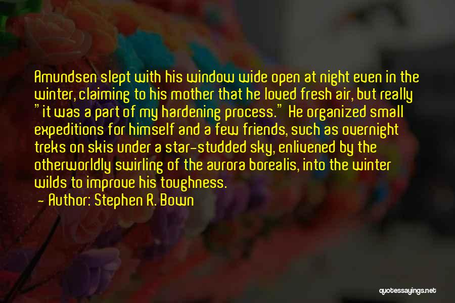 Stephen R. Bown Quotes: Amundsen Slept With His Window Wide Open At Night Even In The Winter, Claiming To His Mother That He Loved