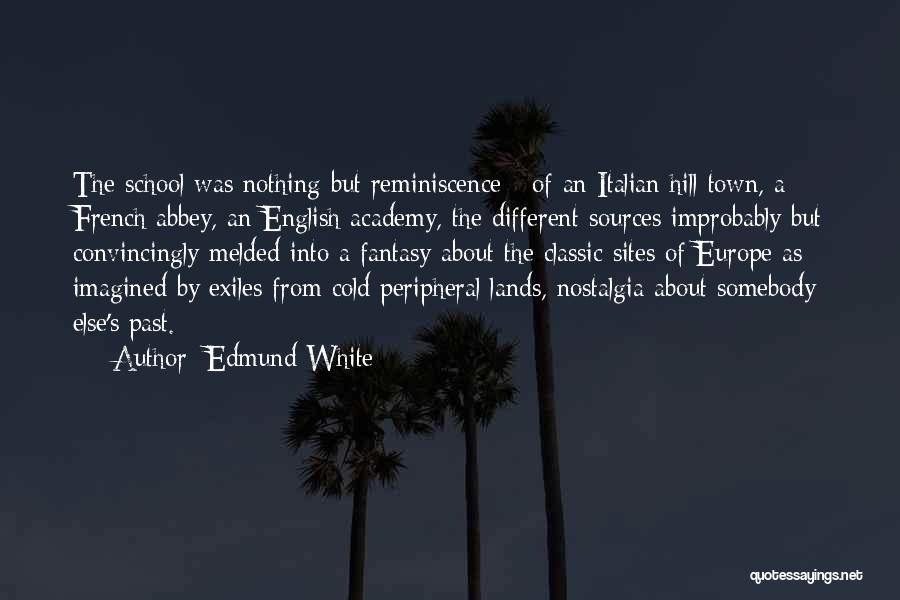 Edmund White Quotes: The School Was Nothing But Reminiscence - Of An Italian Hill Town, A French Abbey, An English Academy, The Different