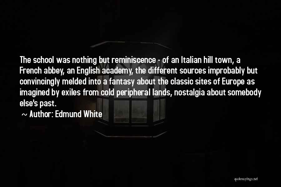 Edmund White Quotes: The School Was Nothing But Reminiscence - Of An Italian Hill Town, A French Abbey, An English Academy, The Different