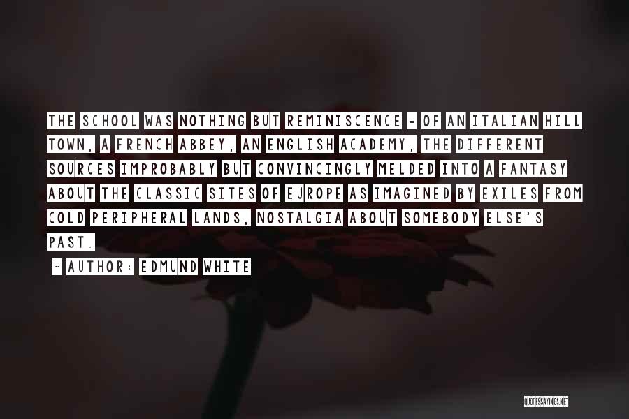 Edmund White Quotes: The School Was Nothing But Reminiscence - Of An Italian Hill Town, A French Abbey, An English Academy, The Different