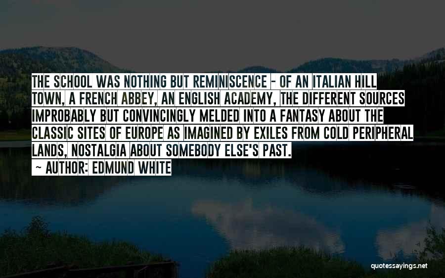Edmund White Quotes: The School Was Nothing But Reminiscence - Of An Italian Hill Town, A French Abbey, An English Academy, The Different