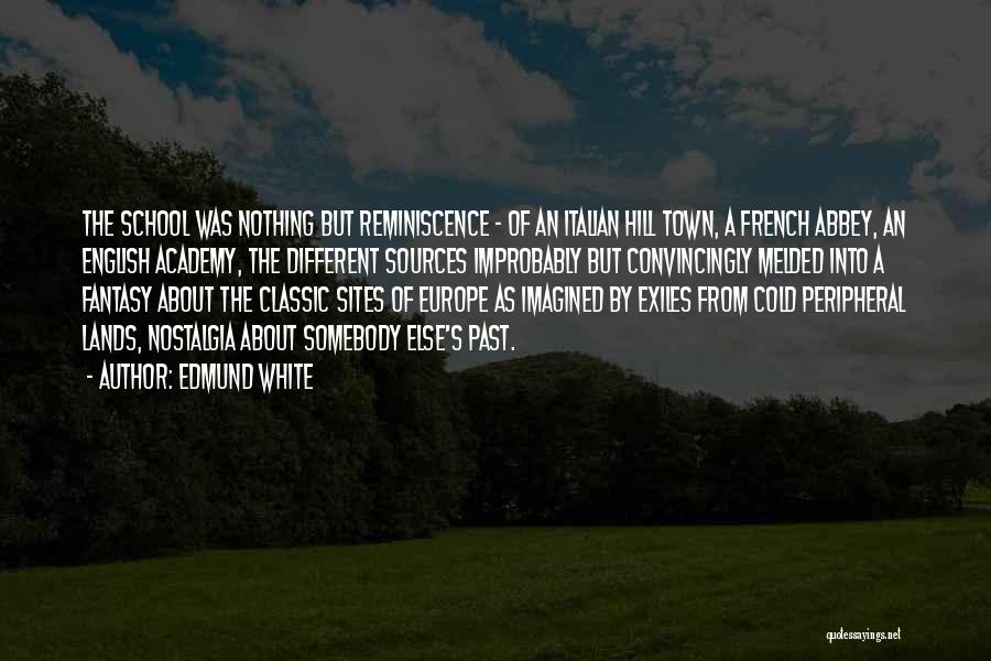Edmund White Quotes: The School Was Nothing But Reminiscence - Of An Italian Hill Town, A French Abbey, An English Academy, The Different