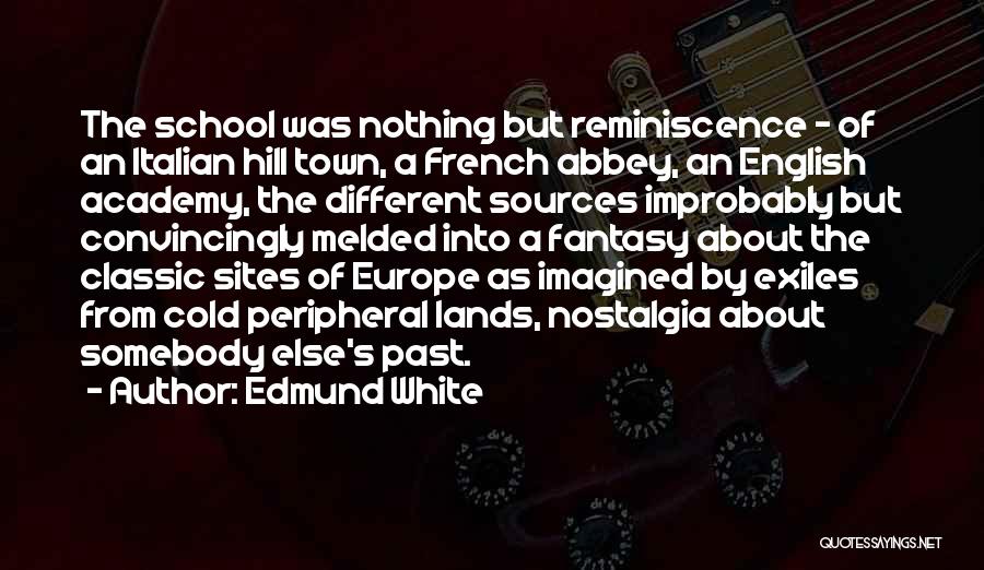 Edmund White Quotes: The School Was Nothing But Reminiscence - Of An Italian Hill Town, A French Abbey, An English Academy, The Different