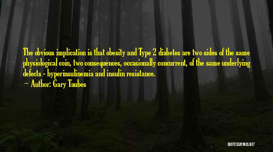 Gary Taubes Quotes: The Obvious Implication Is That Obesity And Type 2 Diabetes Are Two Sides Of The Same Physiological Coin, Two Consequences,