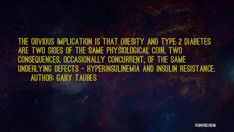 Gary Taubes Quotes: The Obvious Implication Is That Obesity And Type 2 Diabetes Are Two Sides Of The Same Physiological Coin, Two Consequences,