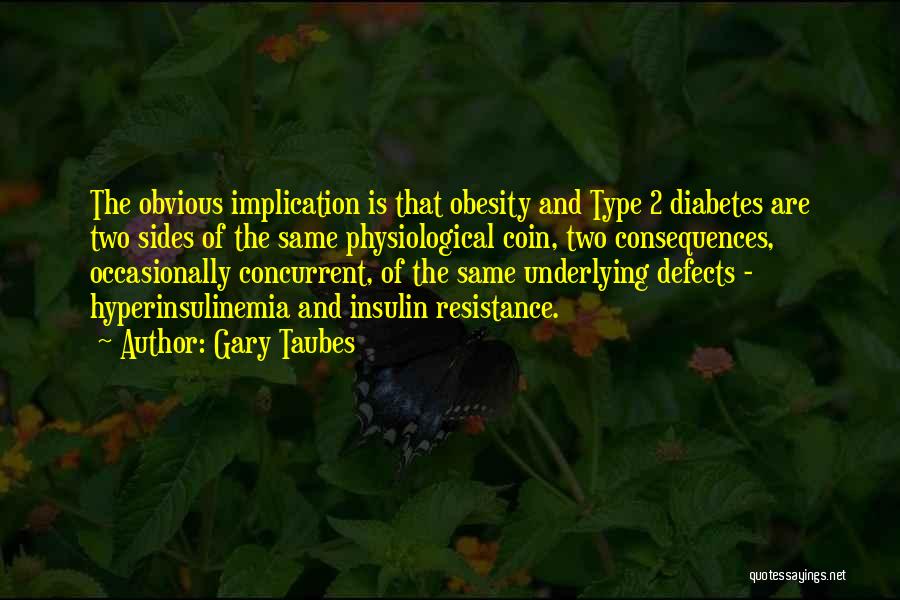 Gary Taubes Quotes: The Obvious Implication Is That Obesity And Type 2 Diabetes Are Two Sides Of The Same Physiological Coin, Two Consequences,